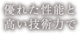 優れた性能と高い技術力で